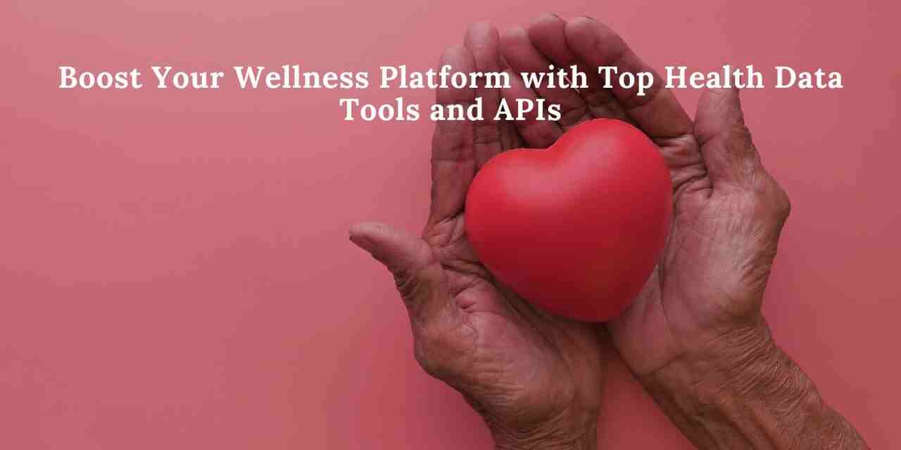 Boost Your Wellness Platform with Top Health Data Tools and APIs